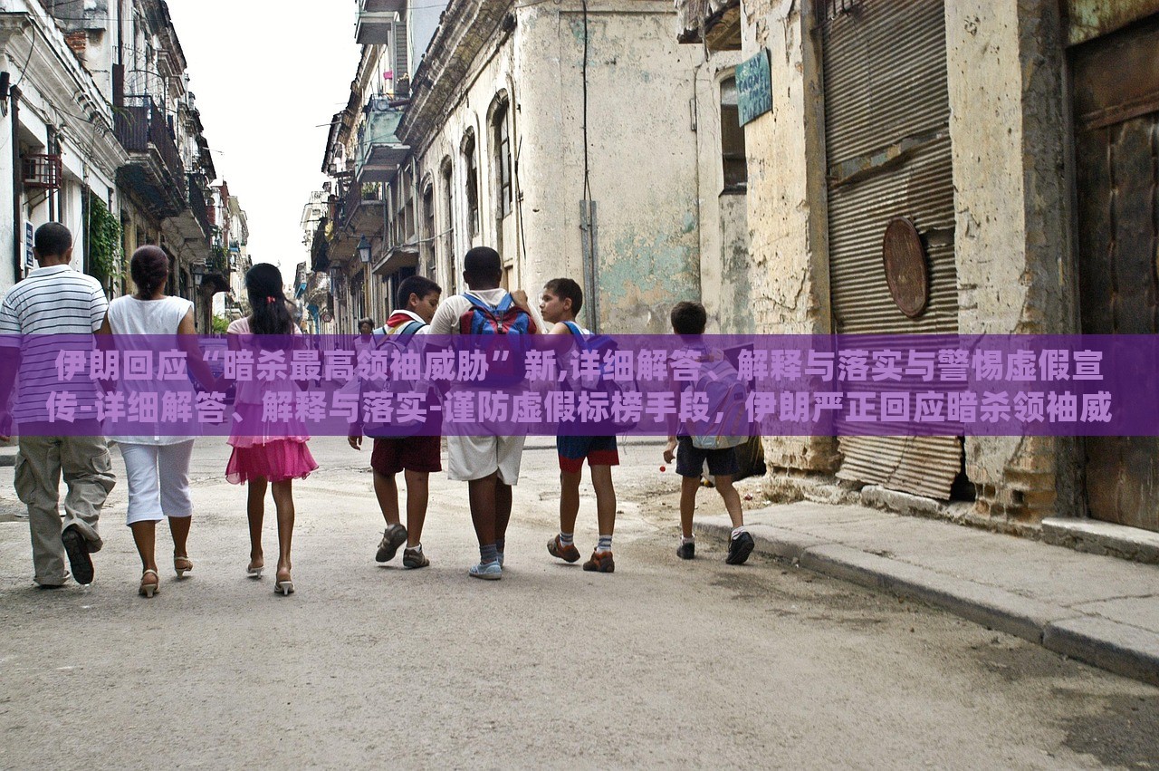 伊朗回应“暗杀最高领袖威胁”新,详细解答、解释与落实与警惕虚假宣传-详细解答、解释与落实-谨防虚假标榜手段，伊朗严正回应暗杀领袖威胁，揭秘真相与防范虚假宣传