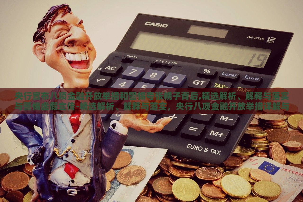 央行宣布八项金融开放举措和警惕夸张幌子背后,精选解析、解释与落实与警惕虚假宣传-精选解析、解释与落实，央行八项金融开放举措详解与防范虚假宣传攻略