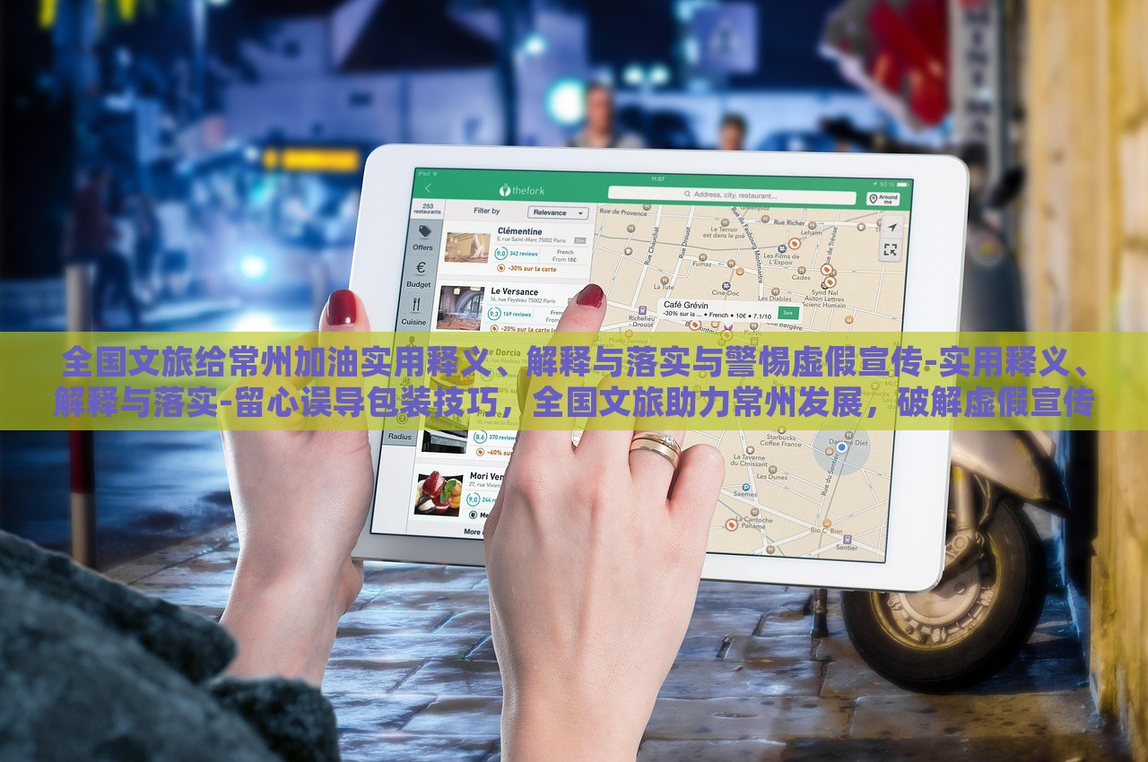 全国文旅给常州加油实用释义、解释与落实与警惕虚假宣传-实用释义、解释与落实-留心误导包装技巧，全国文旅助力常州发展，破解虚假宣传，确保信息真实可靠