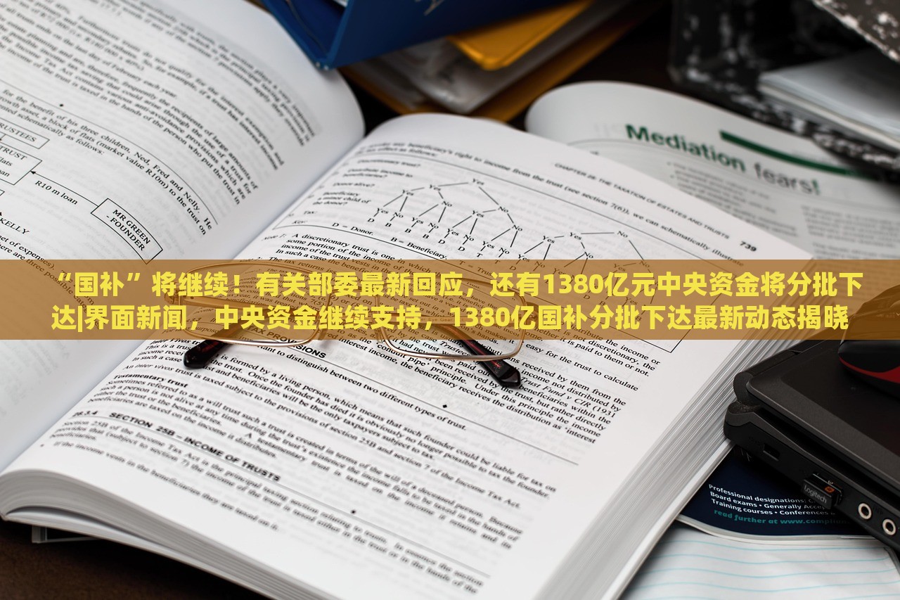 “国补”将继续！有关部委最新回应，还有1380亿元中央资金将分批下达|界面新闻，中央资金继续支持，1380亿国补分批下达最新动态揭晓