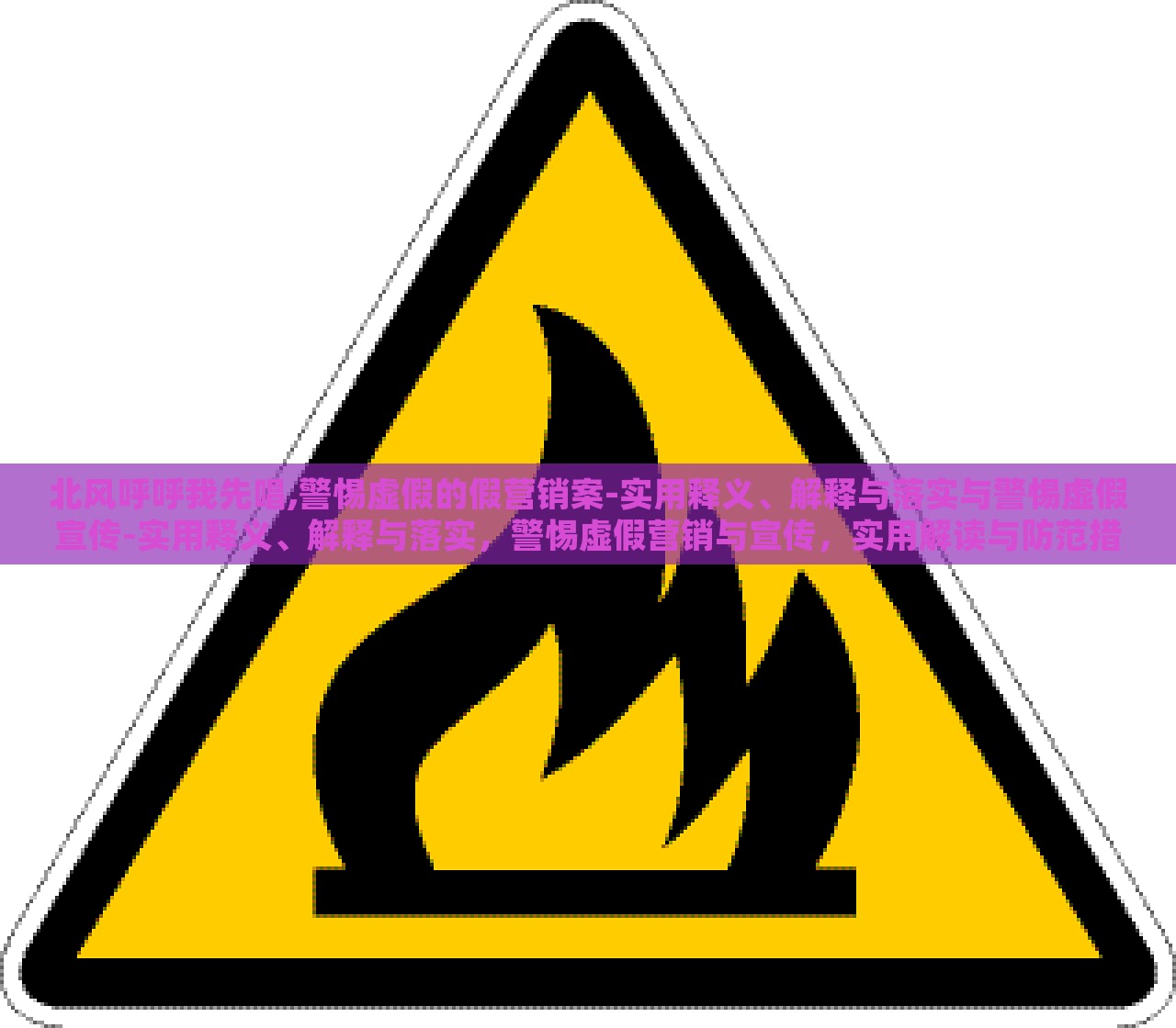 北风呼呼我先唱,警惕虚假的假营销案-实用释义、解释与落实与警惕虚假宣传-实用释义、解释与落实，警惕虚假营销与宣传，实用解读与防范措施