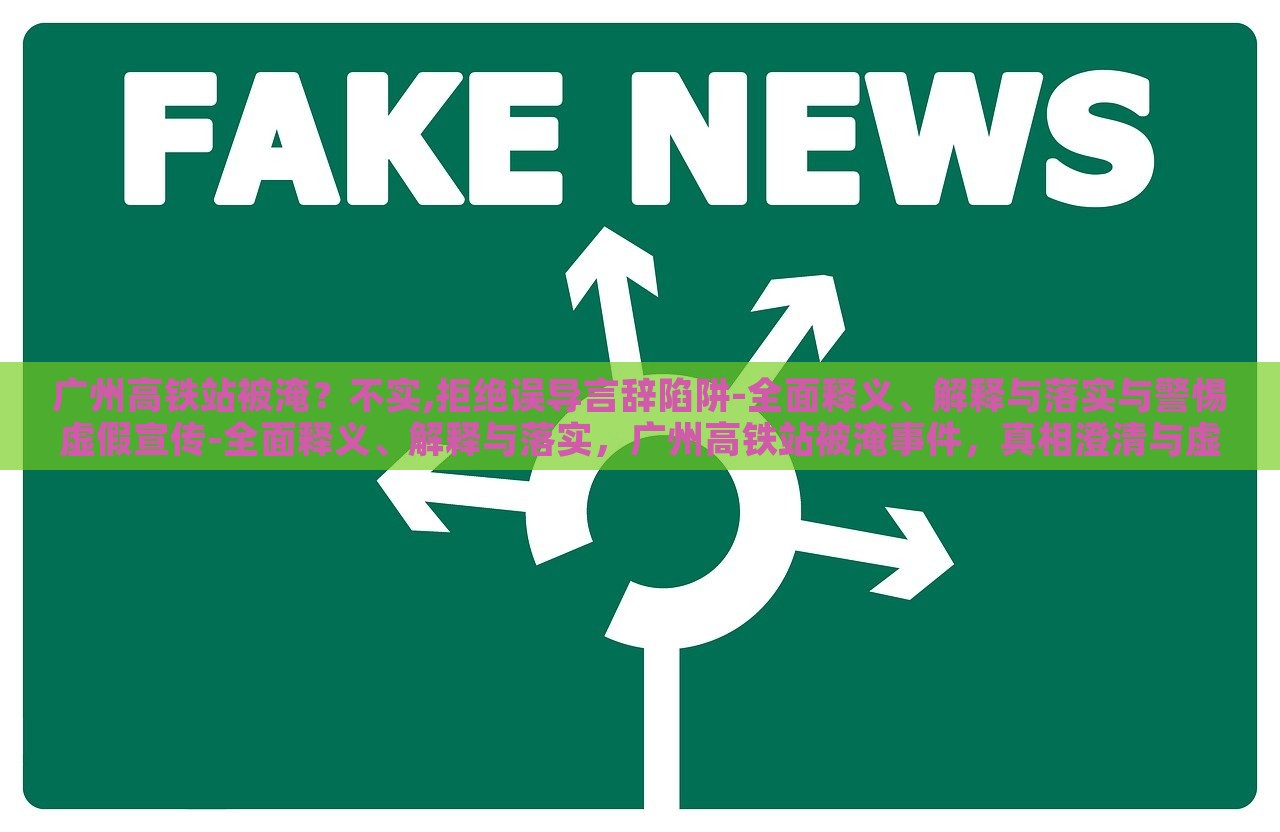 广州高铁站被淹？不实,拒绝误导言辞陷阱-全面释义、解释与落实与警惕虚假宣传-全面释义、解释与落实，广州高铁站被淹事件，真相澄清与虚假宣传警示