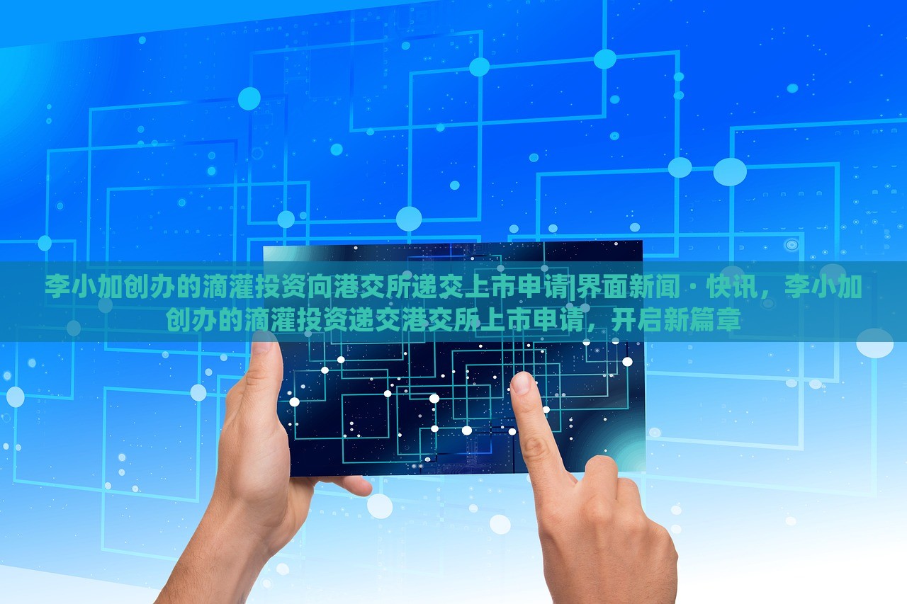 李小加创办的滴灌投资向港交所递交上市申请|界面新闻 · 快讯，李小加创办的滴灌投资递交港交所上市申请，开启新篇章