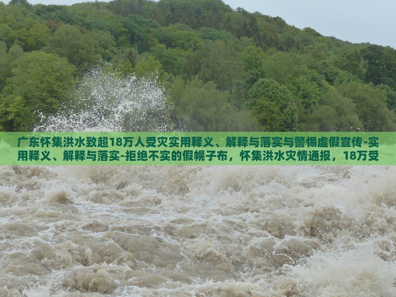 广东怀集洪水致超18万人受灾实用释义、解释与落实与警惕虚假宣传-实用释义、解释与落实-拒绝不实的假幌子布，怀集洪水灾情通报，18万受灾群众应对措施与防范虚假信息指南