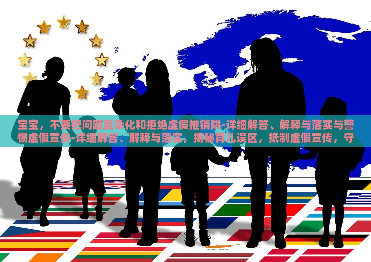 宝宝，不要把问题复杂化和拒绝虚假推销阱-详细解答、解释与落实与警惕虚假宣传-详细解答、解释与落实，揭秘育儿误区，抵制虚假宣传，守护宝宝健康成长