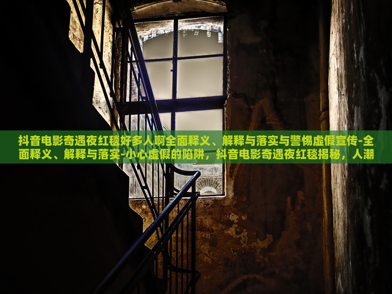 抖音电影奇遇夜红毯好多人啊全面释义、解释与落实与警惕虚假宣传-全面释义、解释与落实-小心虚假的陷阱，抖音电影奇遇夜红毯揭秘，人潮涌动背后的真实与虚假宣传风险