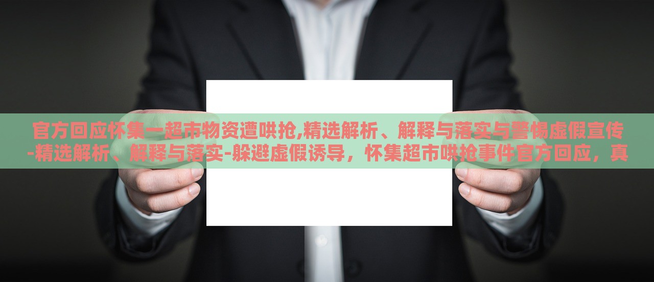 官方回应怀集一超市物资遭哄抢,精选解析、解释与落实与警惕虚假宣传-精选解析、解释与落实-躲避虚假诱导，怀集超市哄抢事件官方回应，真相解析与防范虚假宣传攻略