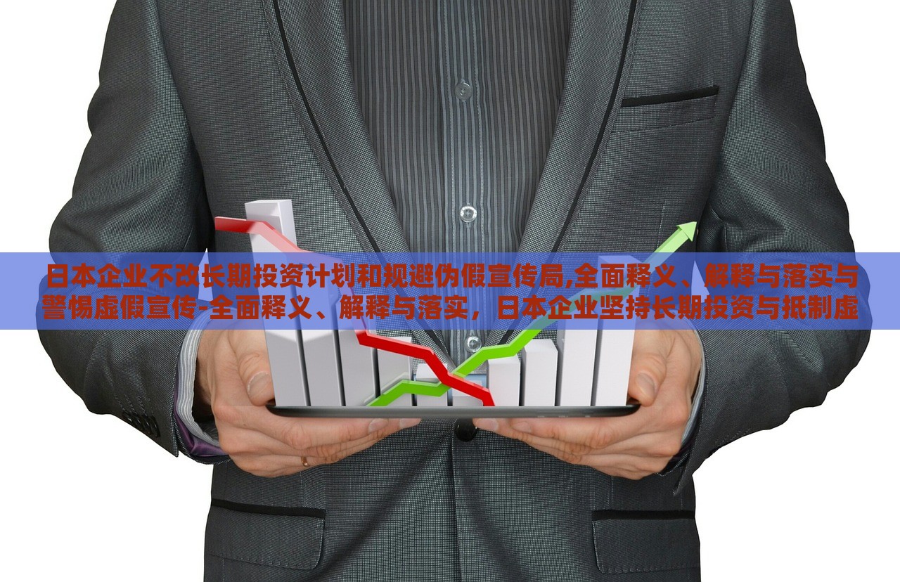 日本企业不改长期投资计划和规避伪假宣传局,全面释义、解释与落实与警惕虚假宣传-全面释义、解释与落实，日本企业坚持长期投资与抵制虚假宣传，全面解读与实施策略