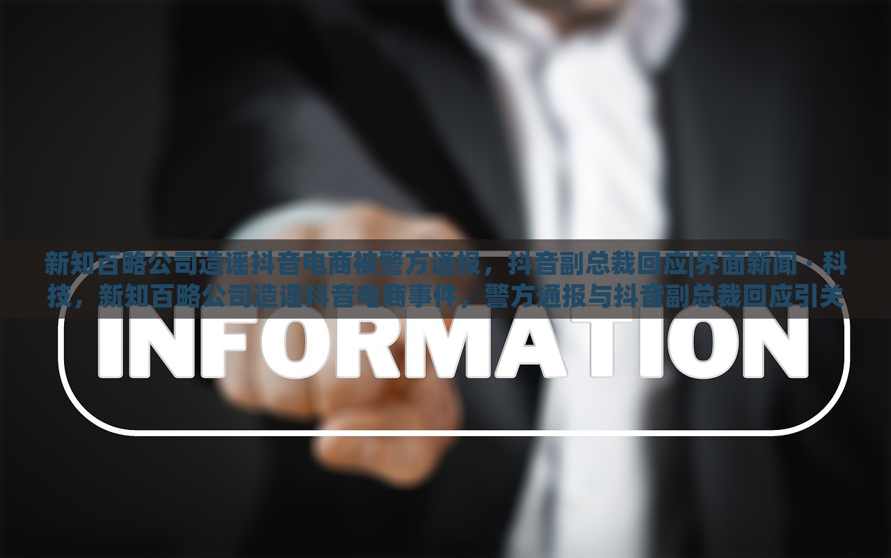 新知百略公司造谣抖音电商被警方通报，抖音副总裁回应|界面新闻 · 科技，新知百略公司造谣抖音电商事件，警方通报与抖音副总裁回应引关注