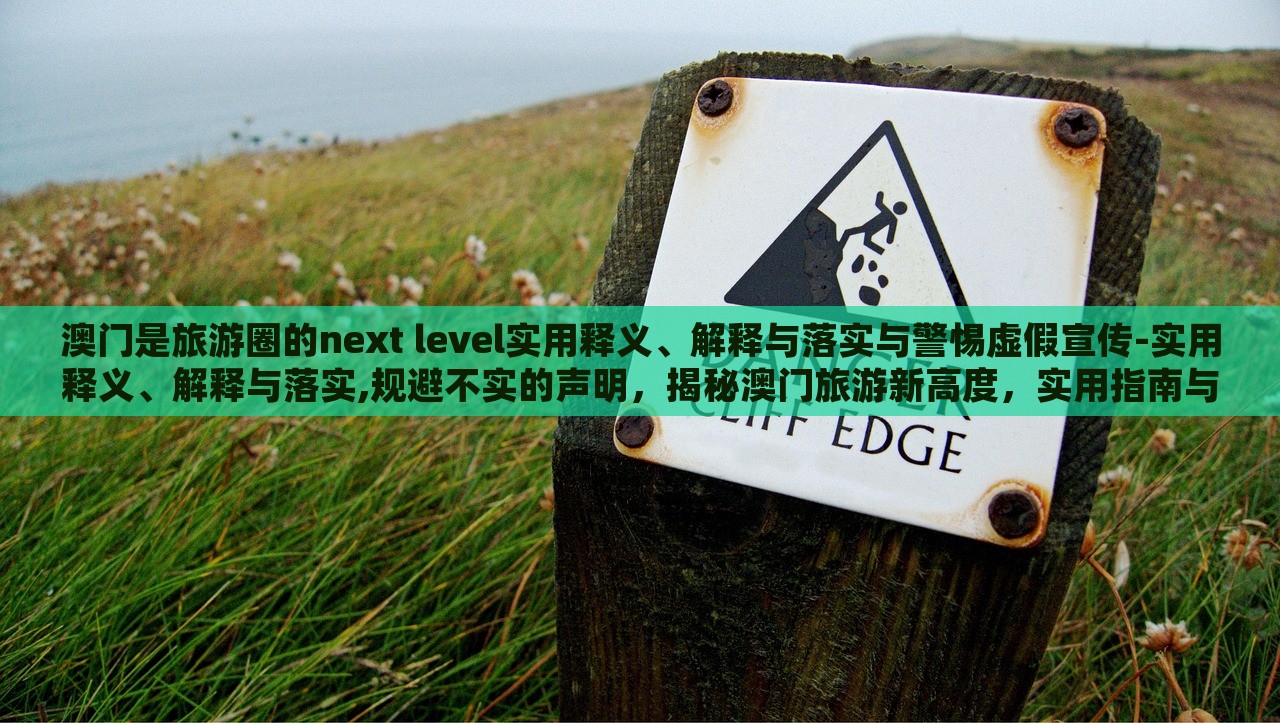 澳门是旅游圈的next level实用释义、解释与落实与警惕虚假宣传-实用释义、解释与落实,规避不实的声明，揭秘澳门旅游新高度，实用指南与虚假宣传警示