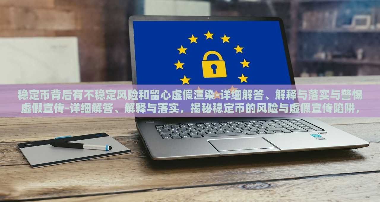 稳定币背后有不稳定风险和留心虚假渲染-详细解答、解释与落实与警惕虚假宣传-详细解答、解释与落实，揭秘稳定币的风险与虚假宣传陷阱，全面分析与防范措施
