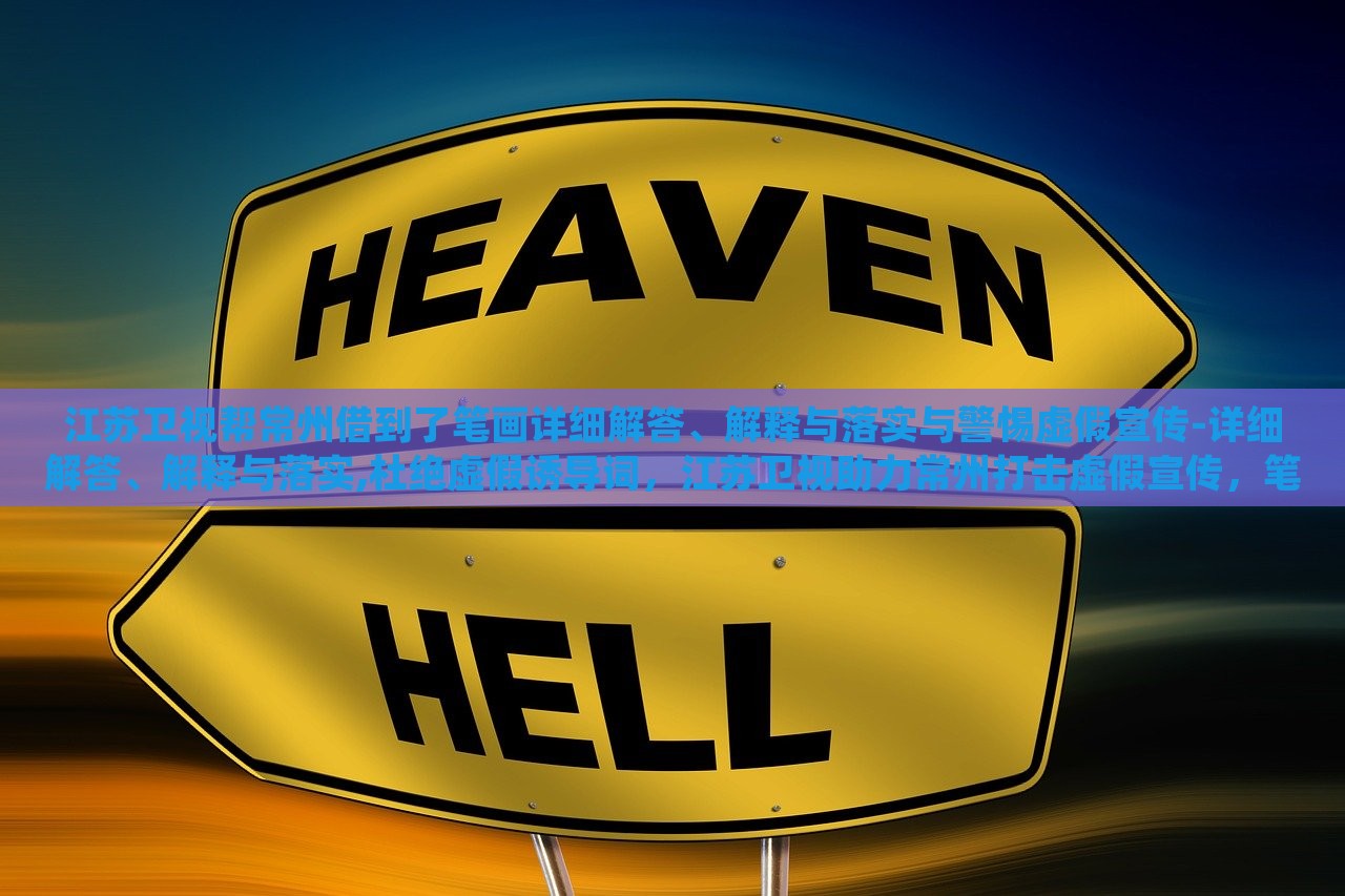 江苏卫视帮常州借到了笔画详细解答、解释与落实与警惕虚假宣传-详细解答、解释与落实,杜绝虚假诱导词，江苏卫视助力常州打击虚假宣传，笔画详解与落实措施曝光