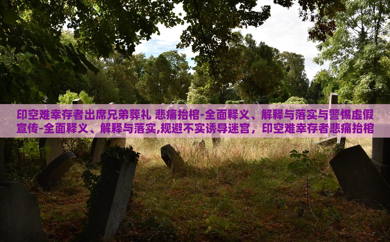 印空难幸存者出席兄弟葬礼 悲痛抬棺-全面释义、解释与落实与警惕虚假宣传-全面释义、解释与落实,规避不实诱导迷宫，印空难幸存者悲痛抬棺，生死重逢与虚假宣传的警示