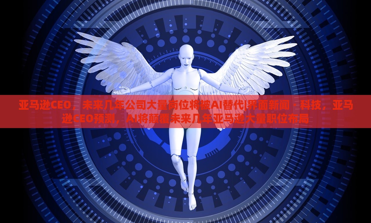 亚马逊CEO，未来几年公司大量岗位将被AI替代|界面新闻 · 科技，亚马逊CEO预测，AI将颠覆未来几年亚马逊大量职位布局