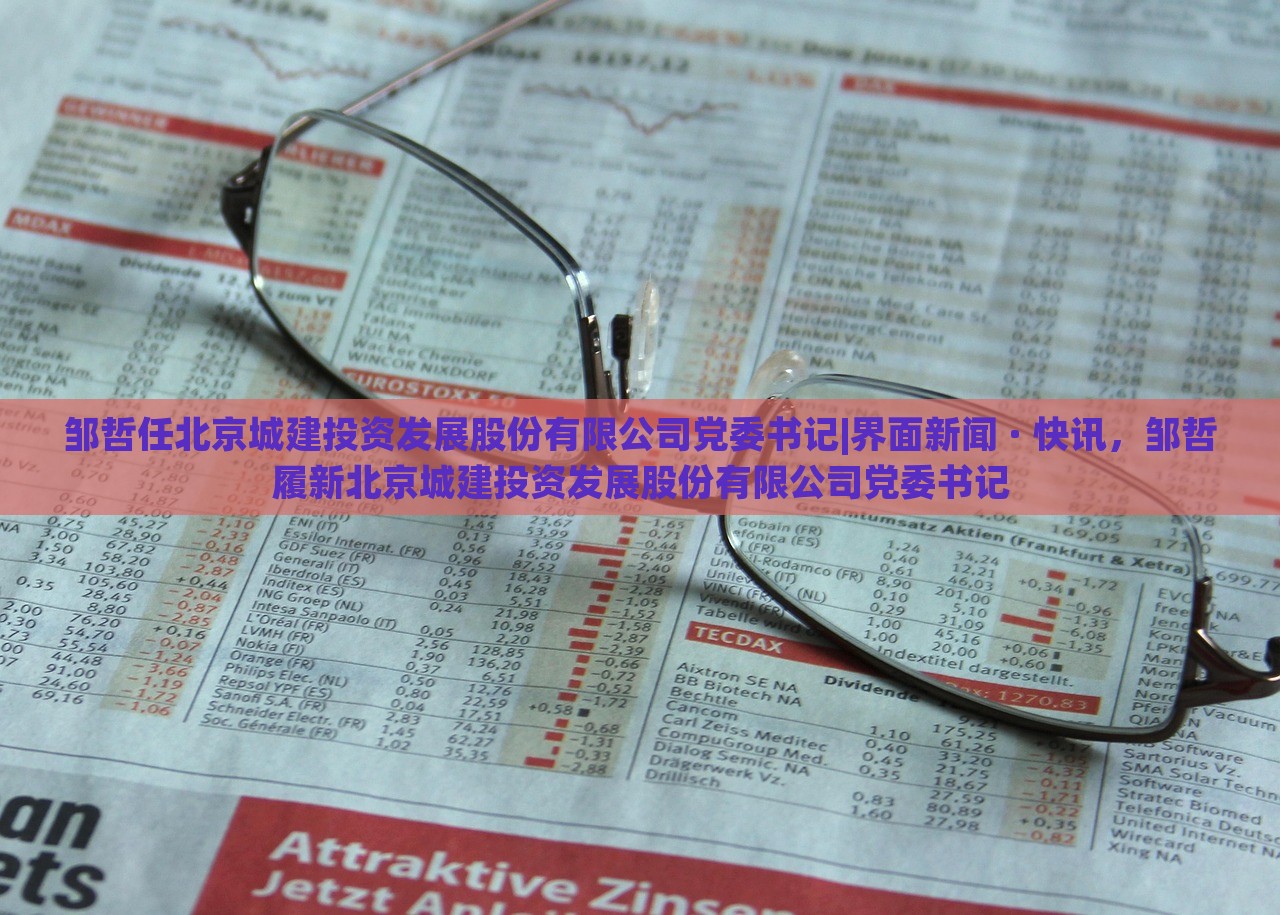 邹哲任北京城建投资发展股份有限公司党委书记|界面新闻 · 快讯，邹哲履新北京城建投资发展股份有限公司党委书记