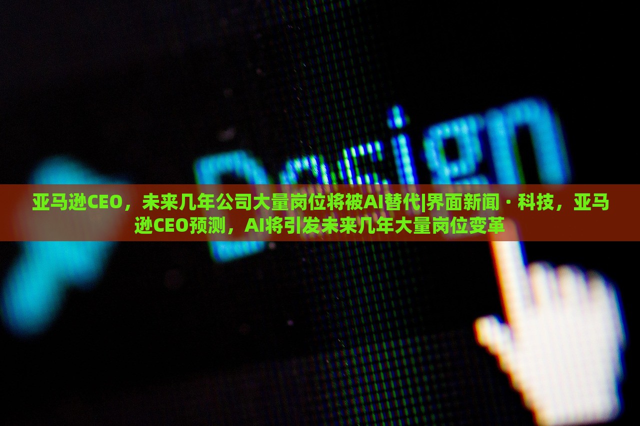 亚马逊CEO，未来几年公司大量岗位将被AI替代|界面新闻 · 科技，亚马逊CEO预测，AI将引发未来几年大量岗位变革