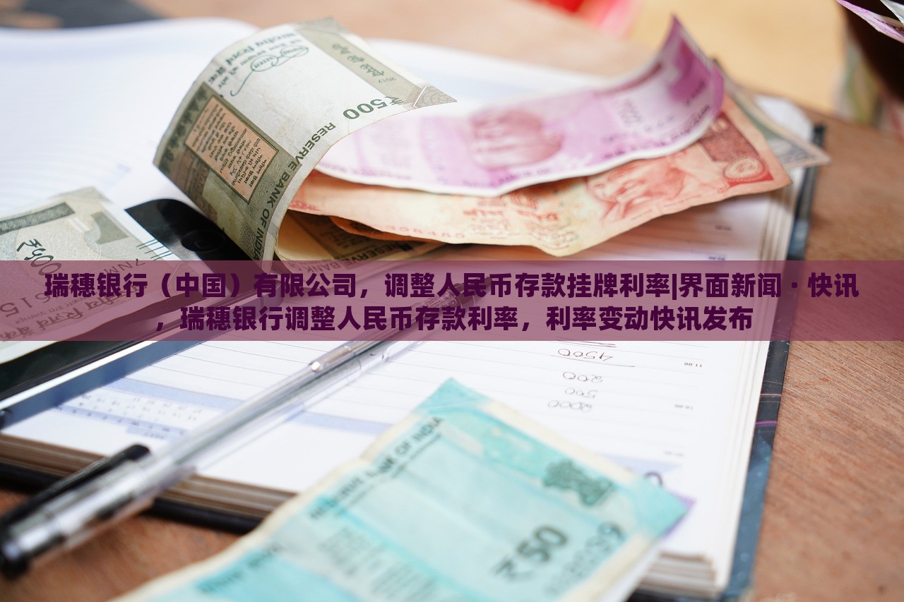 瑞穗银行（中国）有限公司，调整人民币存款挂牌利率|界面新闻 · 快讯，瑞穗银行调整人民币存款利率，利率变动快讯发布