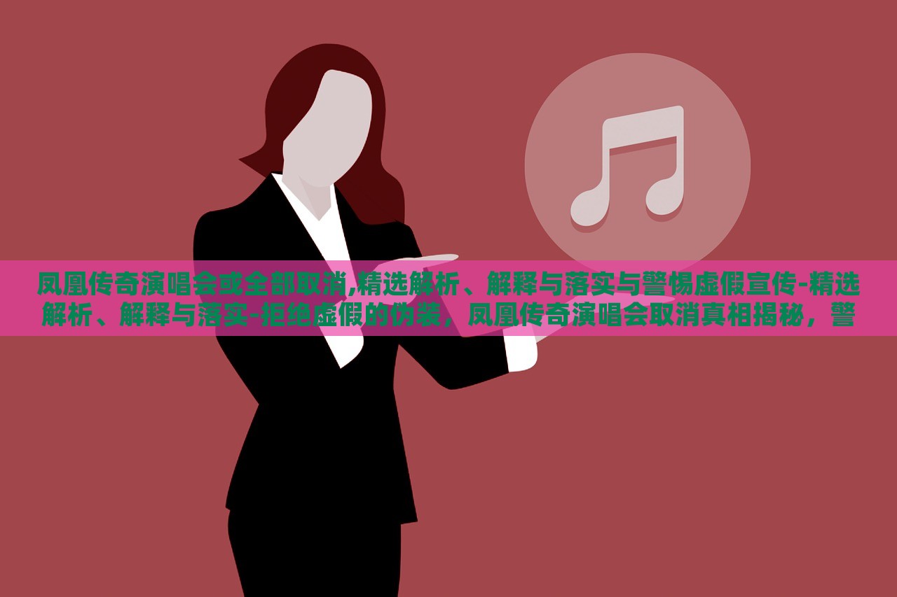 凤凰传奇演唱会或全部取消,精选解析、解释与落实与警惕虚假宣传-精选解析、解释与落实-拒绝虚假的伪装，凤凰传奇演唱会取消真相揭秘，警惕虚假宣传背后的真相