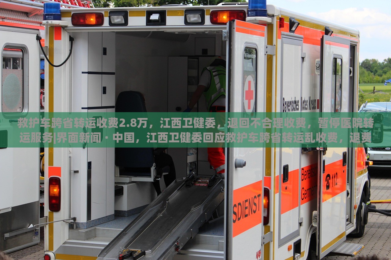 救护车跨省转运收费2.8万，江西卫健委，退回不合理收费，暂停医院转运服务|界面新闻 · 中国，江西卫健委回应救护车跨省转运乱收费，退费并暂停相关医院转运服务