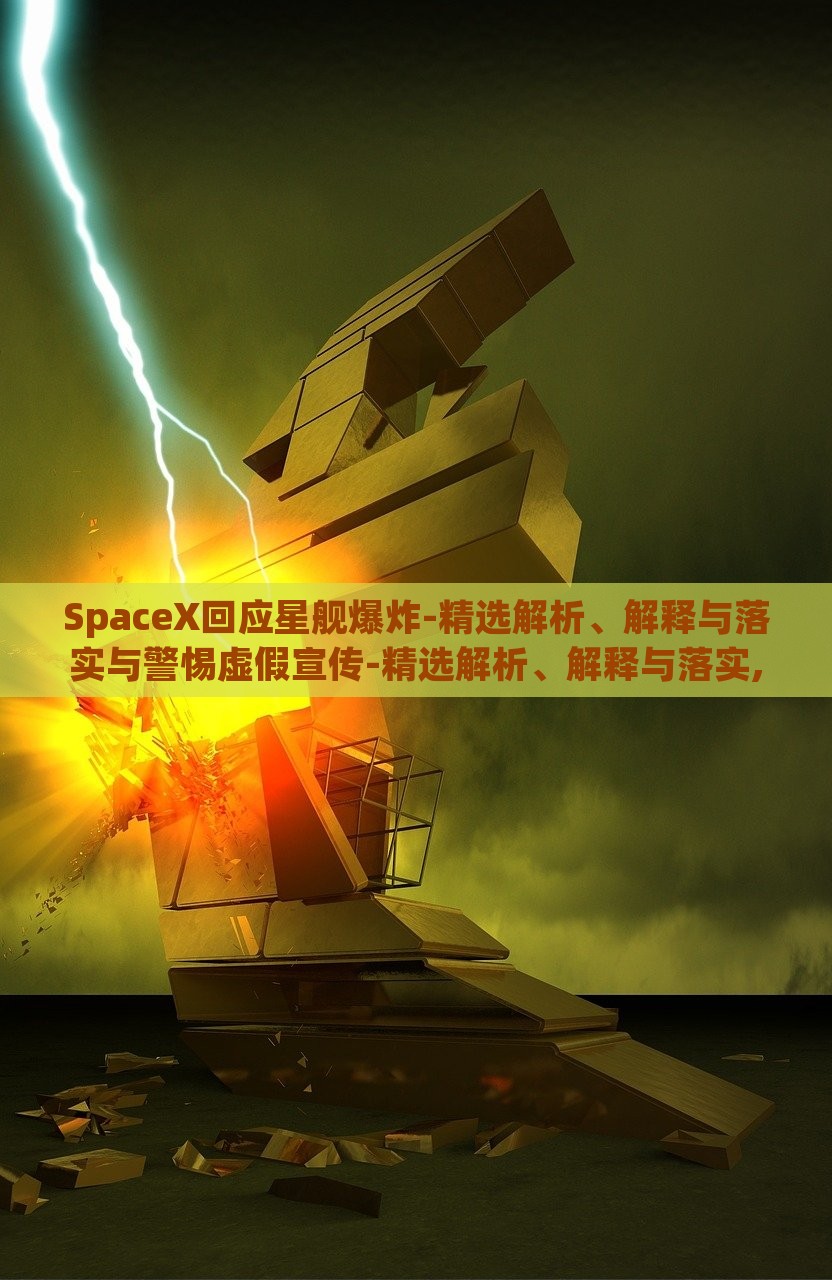 SpaceX回应星舰爆炸-精选解析、解释与落实与警惕虚假宣传-精选解析、解释与落实,杜绝虚假的假诱导，SpaceX星舰爆炸事件深度解析，真相揭露与虚假宣传警示