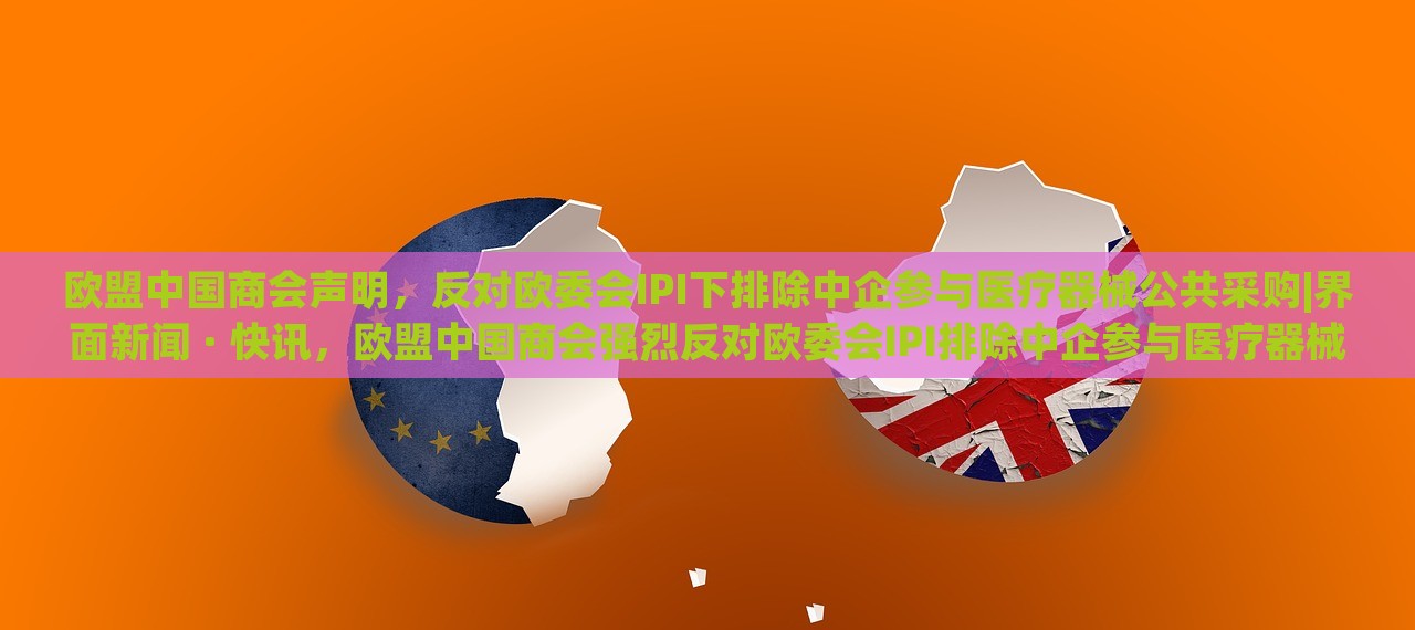 欧盟中国商会声明，反对欧委会IPI下排除中企参与医疗器械公共采购|界面新闻 · 快讯，欧盟中国商会强烈反对欧委会IPI排除中企参与医疗器械公共采购声明
