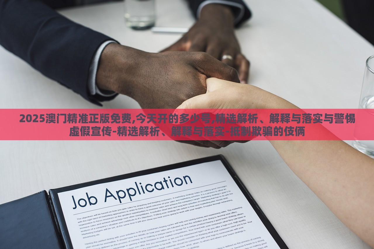 2025澳门精准正版免费,今天开的多少号,精选解析、解释与落实与警惕虚假宣传-精选解析、解释与落实-抵制欺骗的伎俩