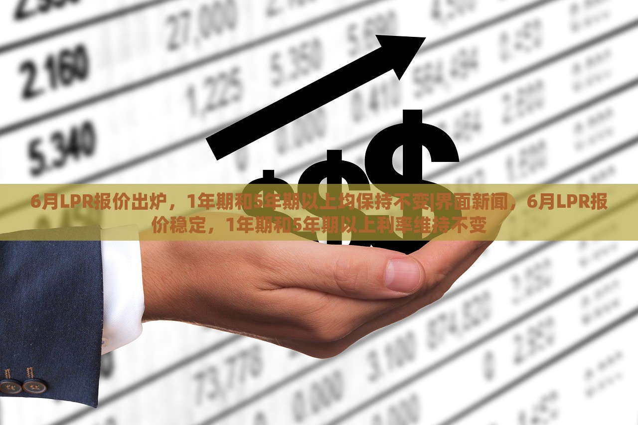 6月LPR报价出炉，1年期和5年期以上均保持不变|界面新闻，6月LPR报价稳定，1年期和5年期以上利率维持不变