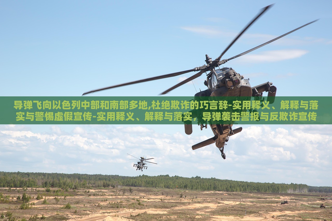 导弹飞向以色列中部和南部多地,杜绝欺诈的巧言辞-实用释义、解释与落实与警惕虚假宣传-实用释义、解释与落实，导弹袭击警报与反欺诈宣传，双重危机下的应对策略与警示
