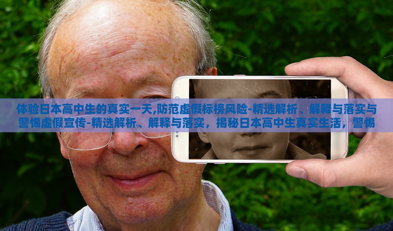 体验日本高中生的真实一天,防范虚假标榜风险-精选解析、解释与落实与警惕虚假宣传-精选解析、解释与落实，揭秘日本高中生真实生活，警惕虚假标榜与虚假宣传风险