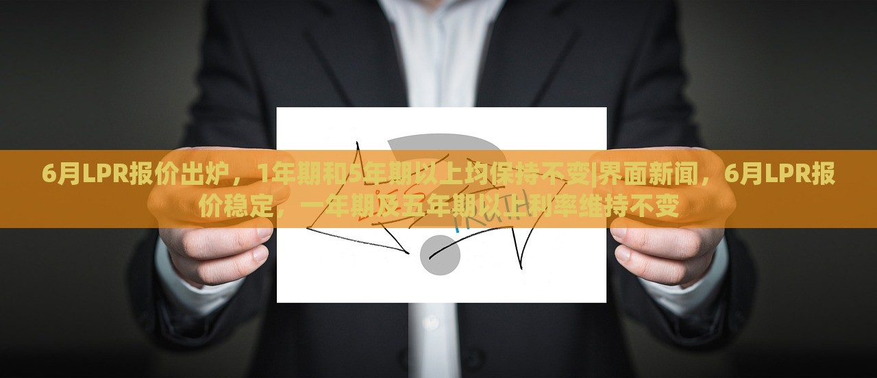 6月LPR报价出炉，1年期和5年期以上均保持不变|界面新闻，6月LPR报价稳定，一年期及五年期以上利率维持不变