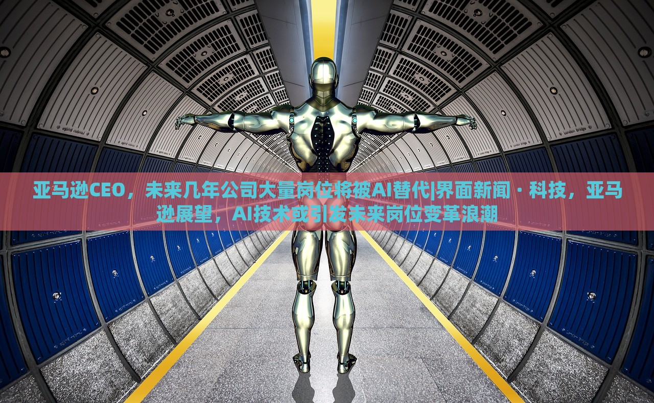 亚马逊CEO，未来几年公司大量岗位将被AI替代|界面新闻 · 科技，亚马逊展望，AI技术或引发未来岗位变革浪潮