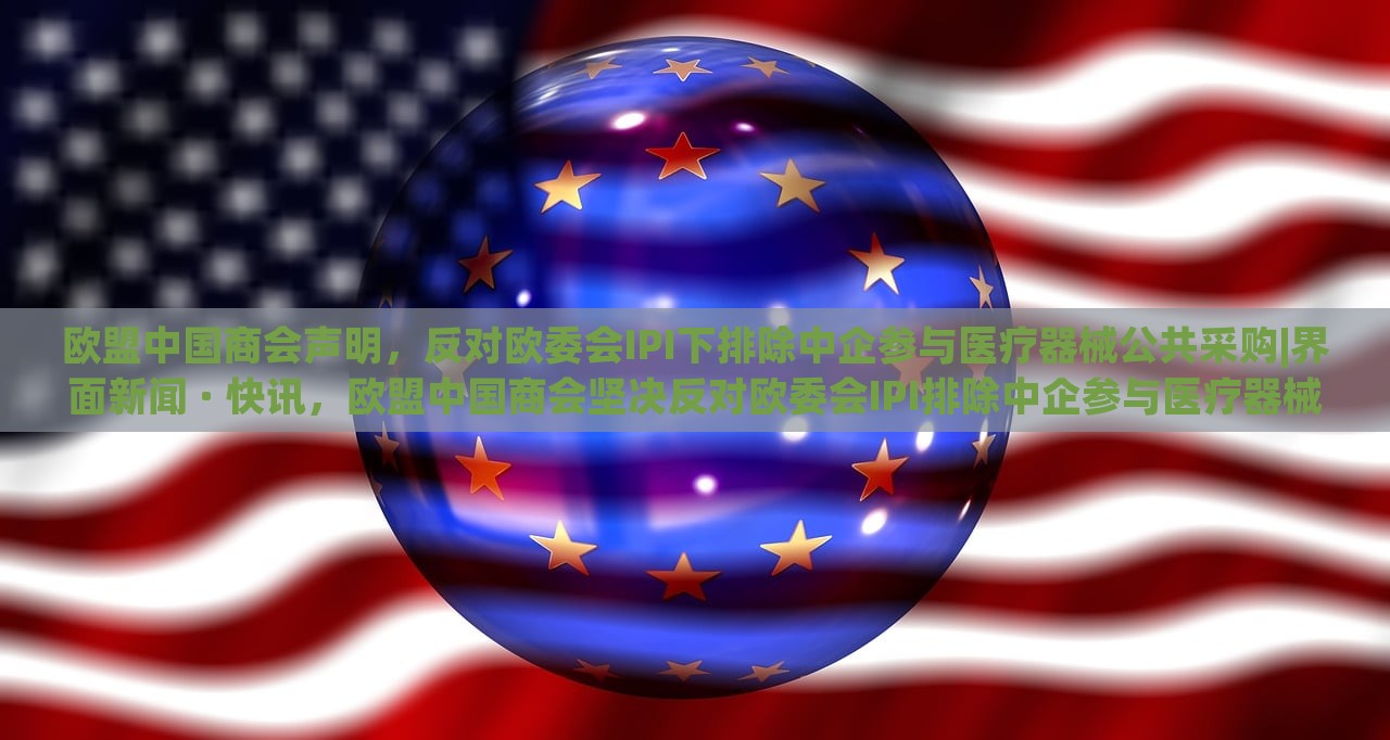 欧盟中国商会声明，反对欧委会IPI下排除中企参与医疗器械公共采购|界面新闻 · 快讯，欧盟中国商会坚决反对欧委会IPI排除中企参与医疗器械公共采购声明