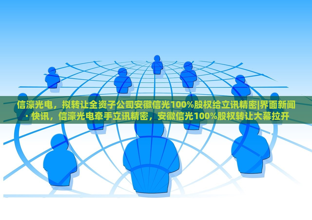信濠光电，拟转让全资子公司安徽信光100%股权给立讯精密|界面新闻 · 快讯，信濠光电牵手立讯精密，安徽信光100%股权转让大幕拉开