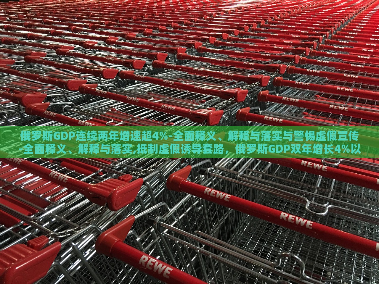 俄罗斯GDP连续两年增速超4%-全面释义、解释与落实与警惕虚假宣传-全面释义、解释与落实,抵制虚假诱导套路，俄罗斯GDP双年增长4%以上，真相揭秘与防骗指南