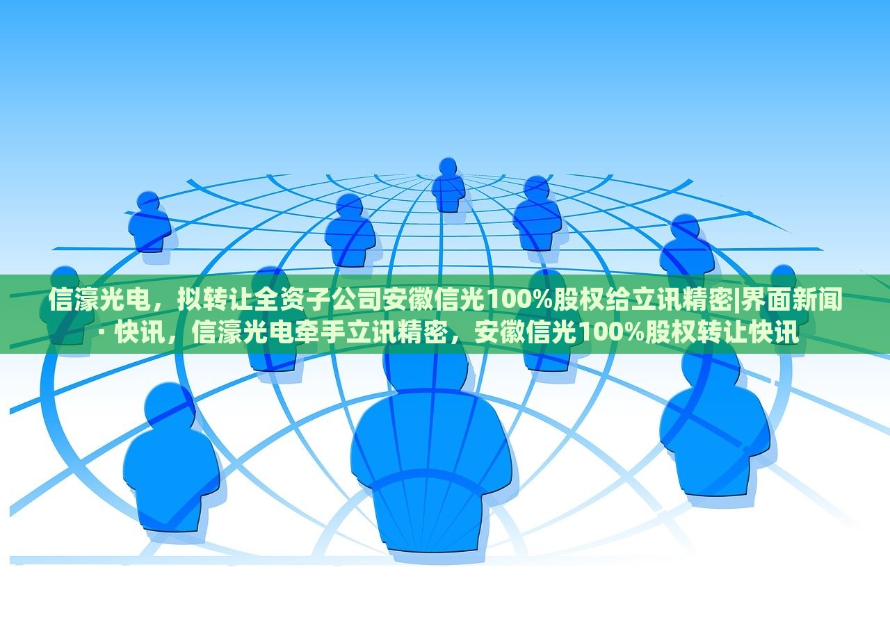 信濠光电，拟转让全资子公司安徽信光100%股权给立讯精密|界面新闻 · 快讯，信濠光电牵手立讯精密，安徽信光100%股权转让快讯