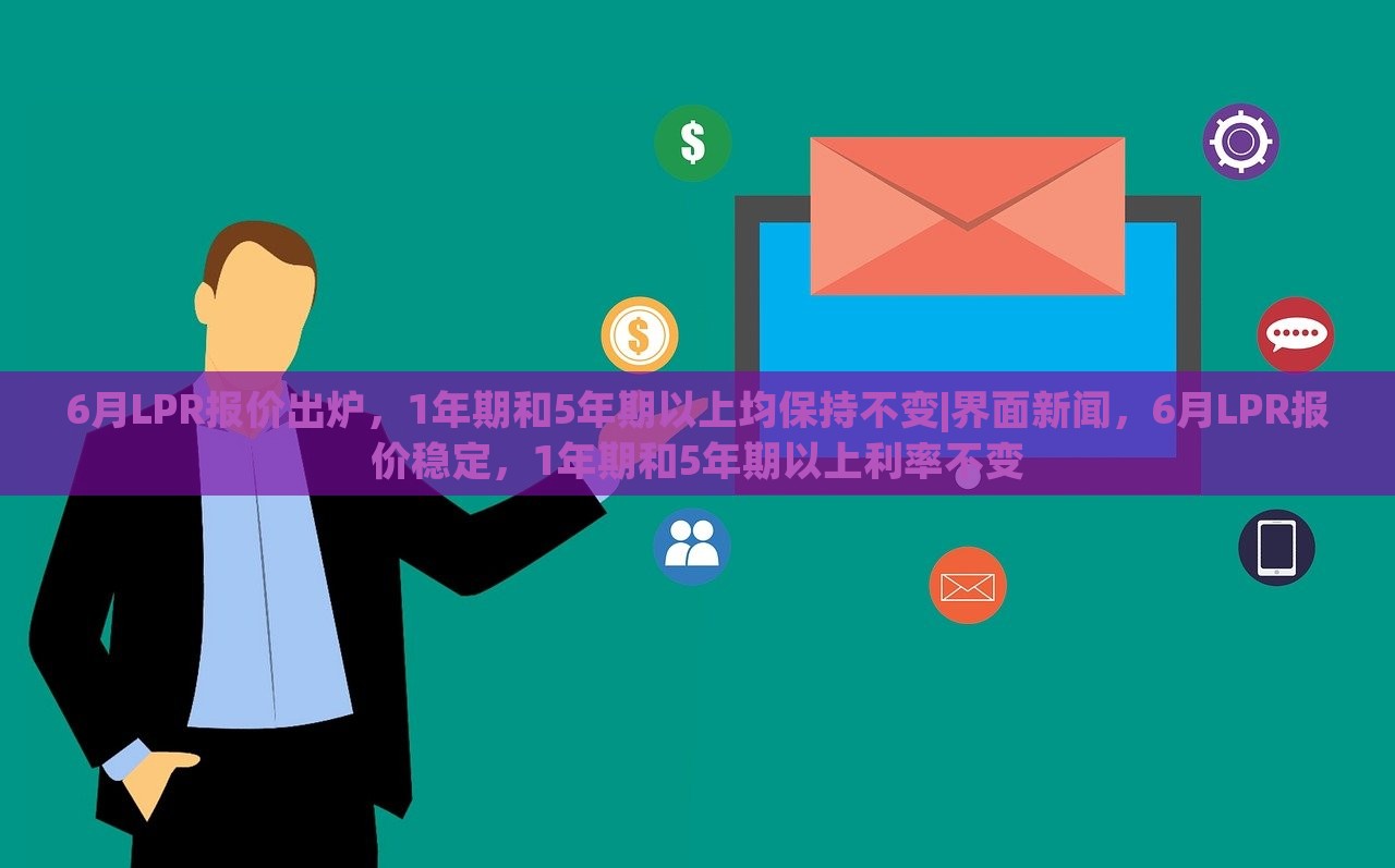6月LPR报价出炉，1年期和5年期以上均保持不变|界面新闻，6月LPR报价稳定，1年期和5年期以上利率不变