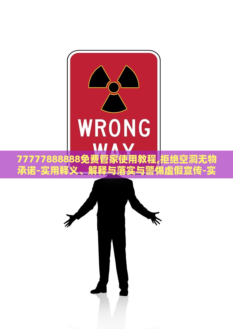 77777888888免费管家使用教程,拒绝空洞无物承诺-实用释义、解释与落实与警惕虚假宣传-实用释义、解释与落实，揭秘77777888888免费管家，实用指南与虚假宣传警示