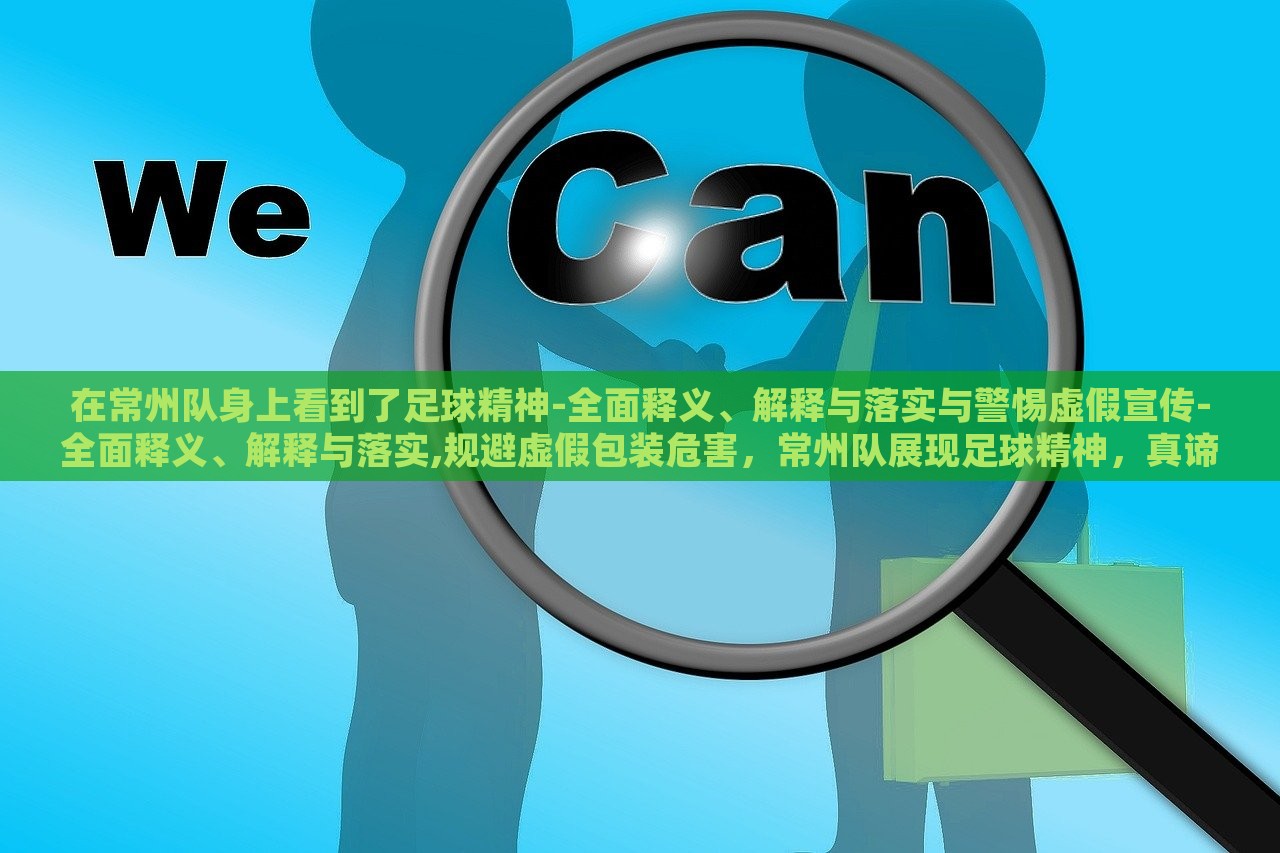 在常州队身上看到了足球精神-全面释义、解释与落实与警惕虚假宣传-全面释义、解释与落实,规避虚假包装危害，常州队展现足球精神，真谛剖析与虚假宣传警示
