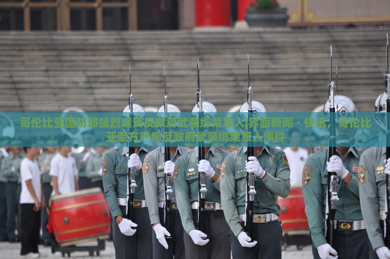 哥伦比亚国防部强烈谴责反政府武装绑架军人|界面新闻 · 快讯，哥伦比亚军方严斥反政府武装绑架军人事件