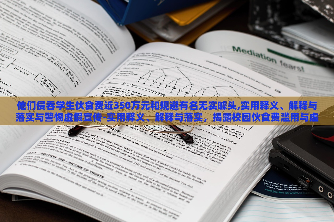 他们侵吞学生伙食费近350万元和规避有名无实噱头,实用释义、解释与落实与警惕虚假宣传-实用释义、解释与落实，揭露校园伙食费滥用与虚假宣传陷阱，警惕与反思