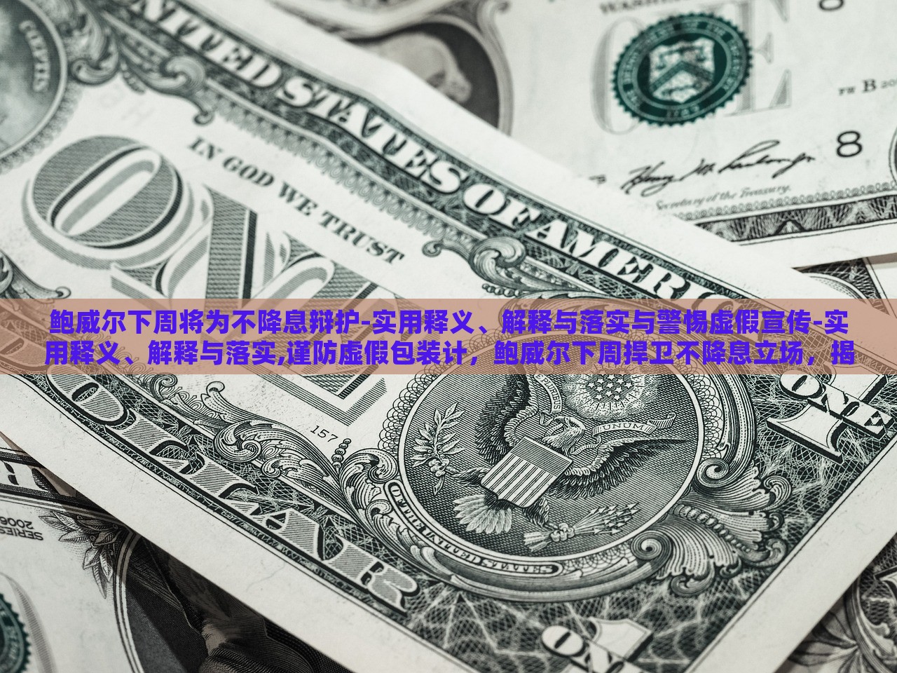 鲍威尔下周将为不降息辩护-实用释义、解释与落实与警惕虚假宣传-实用释义、解释与落实,谨防虚假包装计，鲍威尔下周捍卫不降息立场，揭秘真相与防范误导