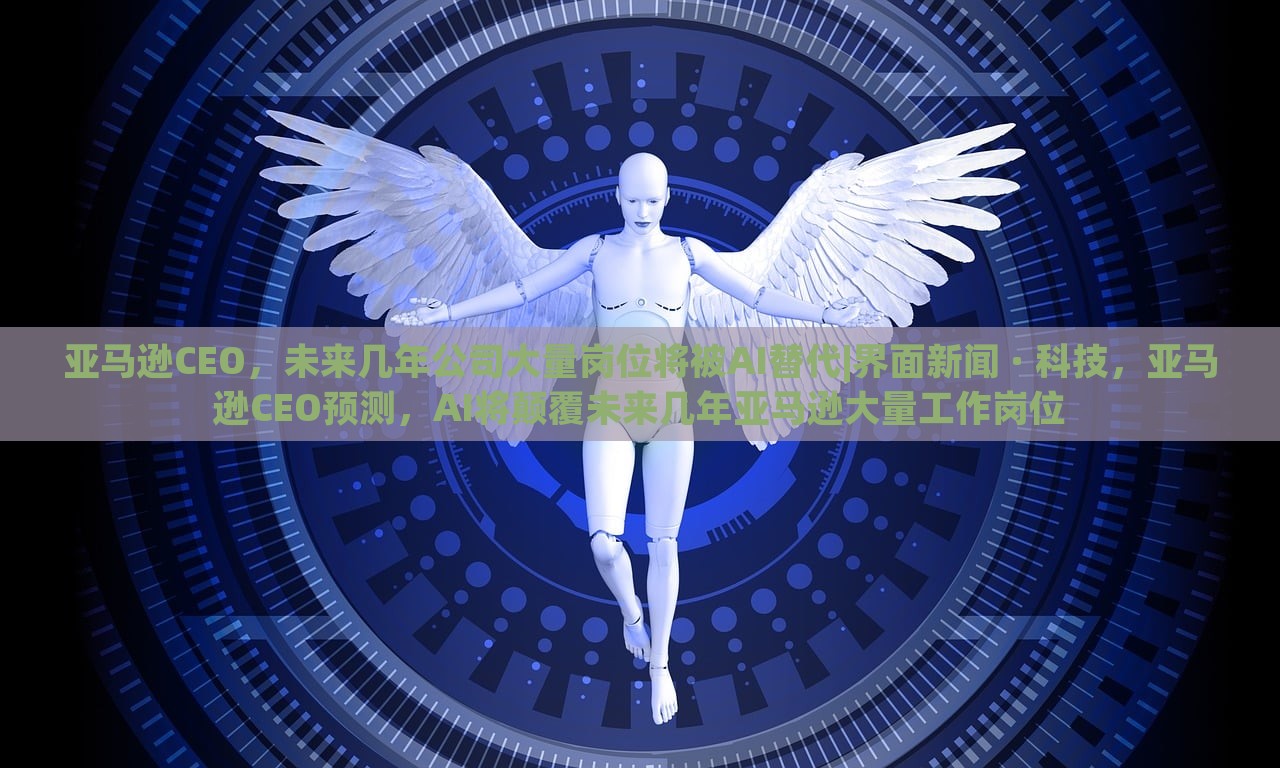 亚马逊CEO，未来几年公司大量岗位将被AI替代|界面新闻 · 科技，亚马逊CEO预测，AI将颠覆未来几年亚马逊大量工作岗位