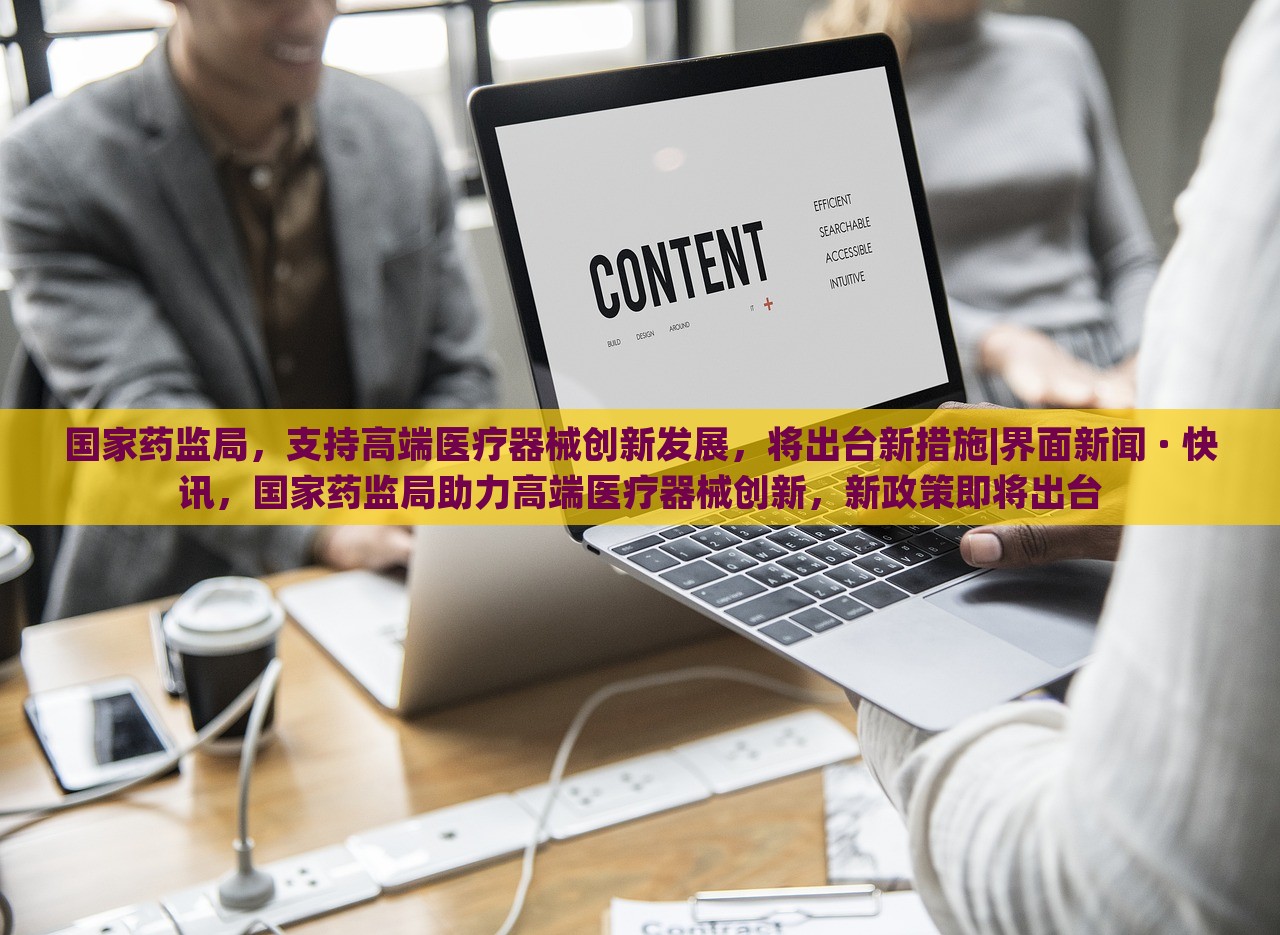 国家药监局，支持高端医疗器械创新发展，将出台新措施|界面新闻 · 快讯，国家药监局助力高端医疗器械创新，新政策即将出台
