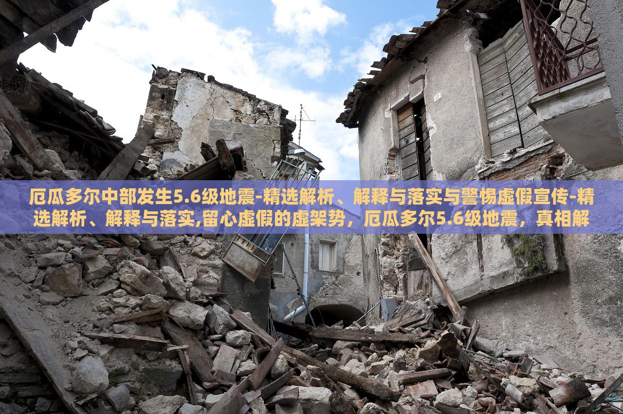 厄瓜多尔中部发生5.6级地震-精选解析、解释与落实与警惕虚假宣传-精选解析、解释与落实,留心虚假的虚架势，厄瓜多尔5.6级地震，真相解析与虚假信息警示