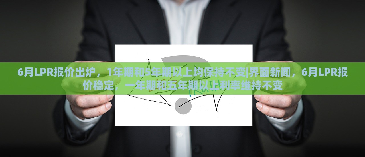 6月LPR报价出炉，1年期和5年期以上均保持不变|界面新闻，6月LPR报价稳定，一年期和五年期以上利率维持不变