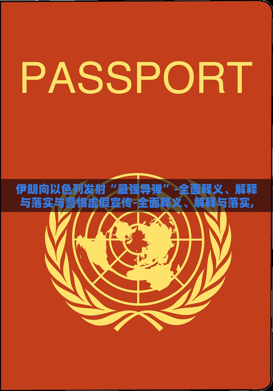 伊朗向以色列发射“最强导弹”-全面释义、解释与落实与警惕虚假宣传-全面释义、解释与落实,抵制虚假的表象，伊朗发射最强导弹，真相解析与虚假宣传警示