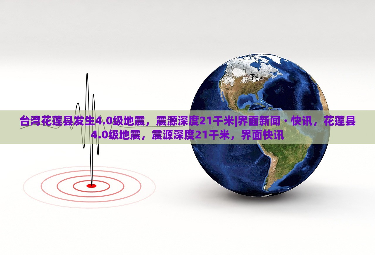 台湾花莲县发生4.0级地震，震源深度21千米|界面新闻 · 快讯，花莲县4.0级地震，震源深度21千米，界面快讯