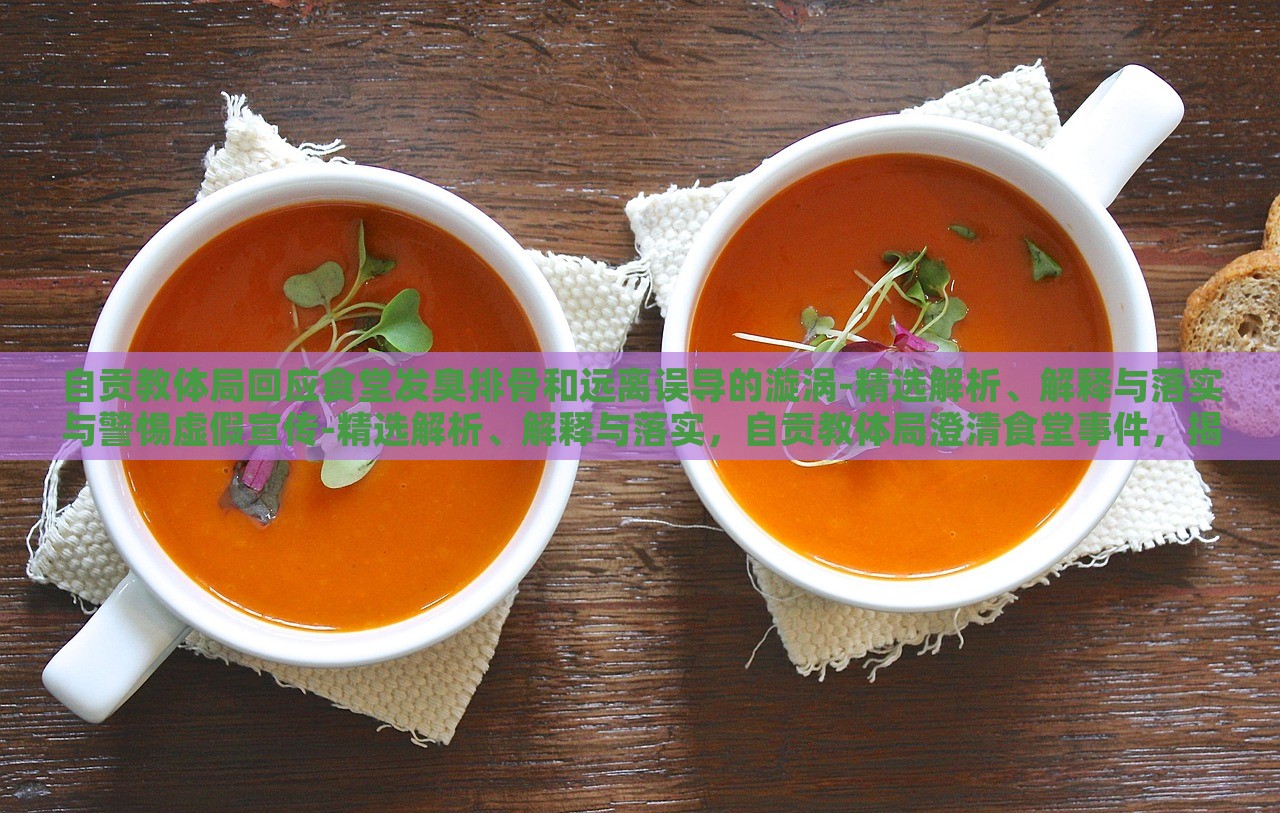 自贡教体局回应食堂发臭排骨和远离误导的漩涡-精选解析、解释与落实与警惕虚假宣传-精选解析、解释与落实，自贡教体局澄清食堂事件，揭秘真相与防范虚假宣传