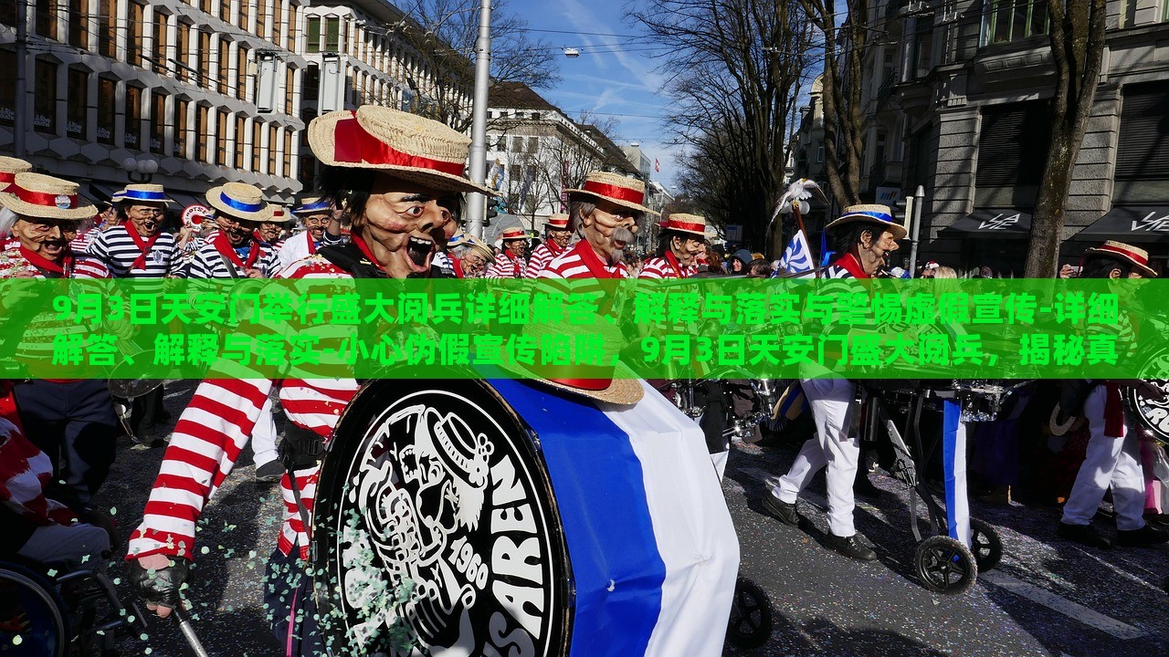 9月3日天安门举行盛大阅兵详细解答、解释与落实与警惕虚假宣传-详细解答、解释与落实-小心伪假宣传陷阱，9月3日天安门盛大阅兵，揭秘真实情况与防范虚假宣传陷阱