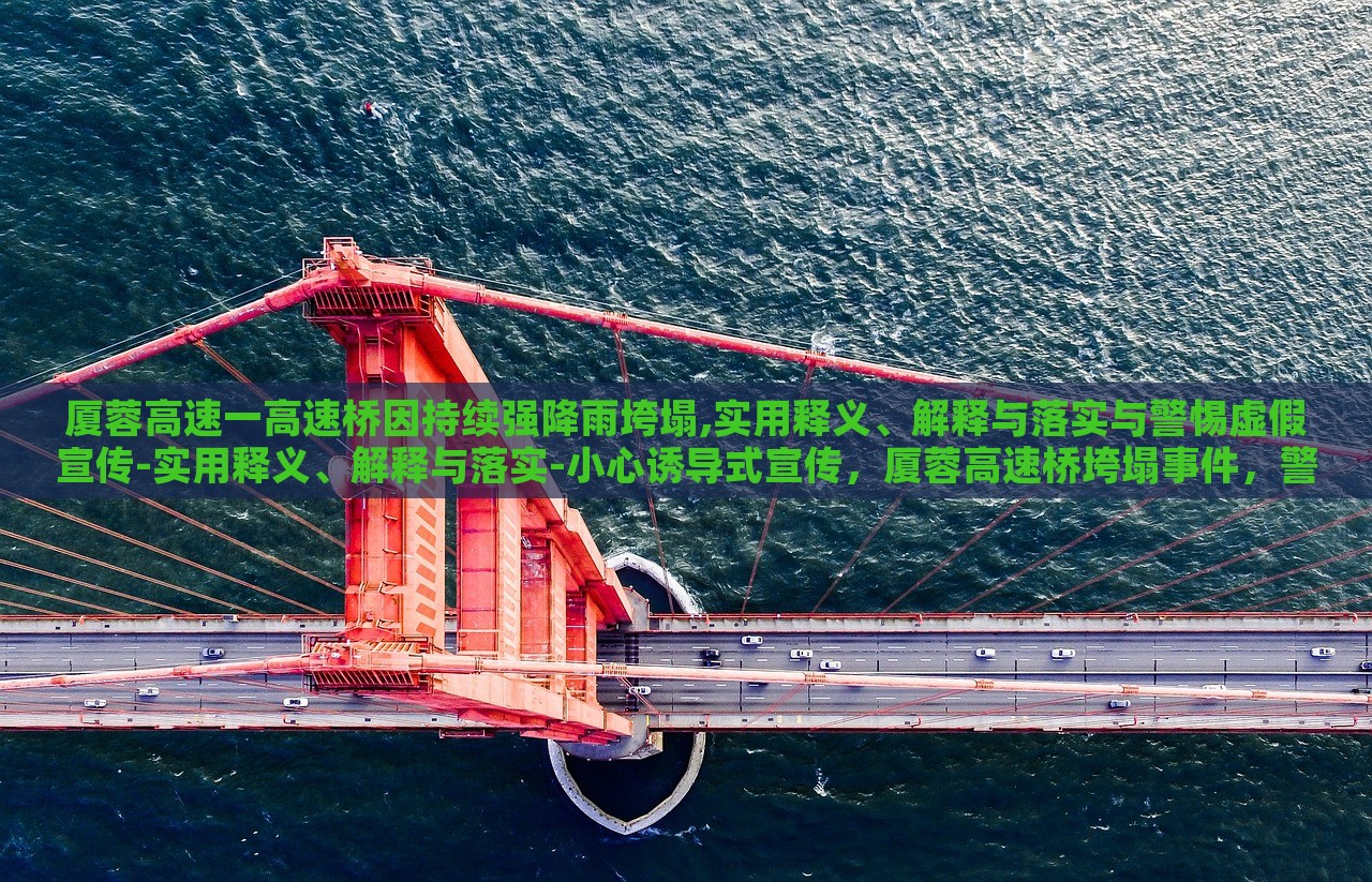 厦蓉高速一高速桥因持续强降雨垮塌,实用释义、解释与落实与警惕虚假宣传-实用释义、解释与落实-小心诱导式宣传，厦蓉高速桥垮塌事件，警惕虚假宣传与误导信息